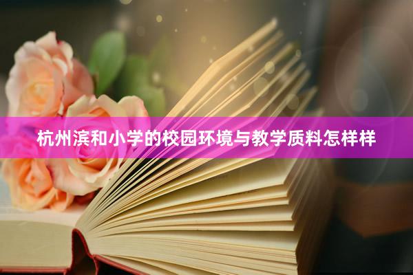杭州滨和小学的校园环境与教学质料怎样样